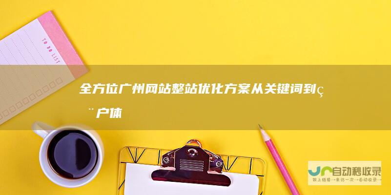 全方位广州网站整站优化方案：从关键词到用户体验，打造高转化率网站